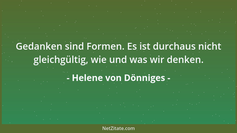 Helene von Dönniges - Gedanken sind Formen. Es ist durchaus nicht gleichgültig, wie und was wir denken....
