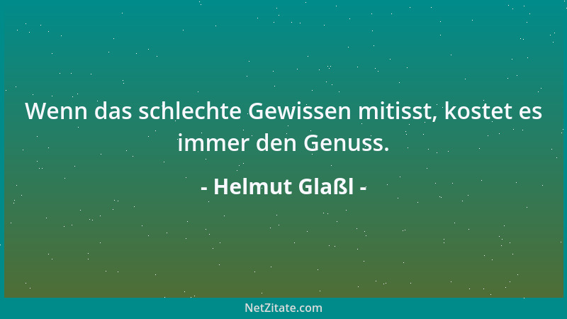 Helmut Glaßl - Wenn das schlechte Gewissen mitisst, kostet es immer den Genuss....