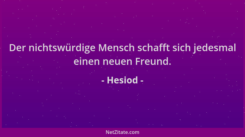 Hesiod - Der nichtswürdige Mensch schafft sich jedesmal einen neuen Freund....