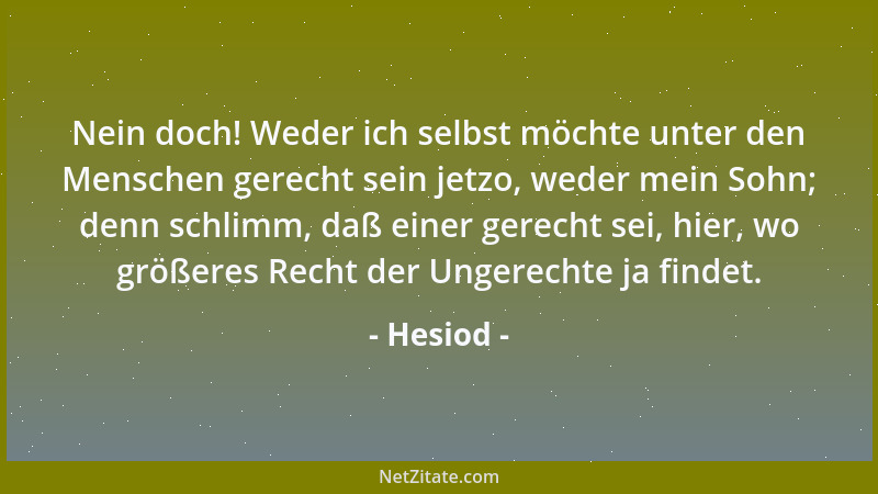 Hesiod - Nein doch! Weder ich selbst möchte unter den Menschen gerecht sein jetzo, weder mein Sohn; denn schlimm, daß einer...