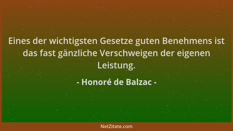 Honoré de Balzac - Eines der wichtigsten Gesetze guten Benehmens ist das fast gänzliche Verschweigen der eigenen Leistung....