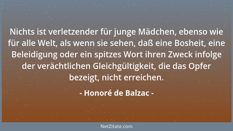 Honoré de Balzac - Nichts ist verletzender für junge Mädchen, ebenso wie für alle Welt, als wenn sie sehen, daß eine Boshei...