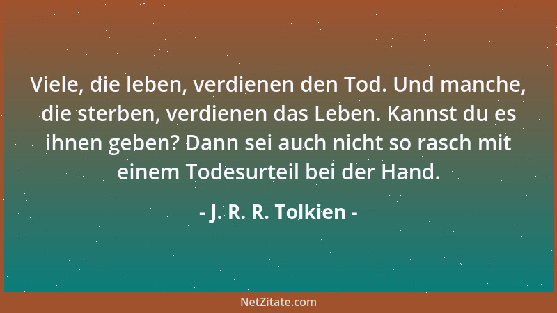J. R. R. Tolkien - Viele, die leben, verdienen den Tod. Und manche, die sterben, verdienen das Leben. Kannst du es ihnen ge...