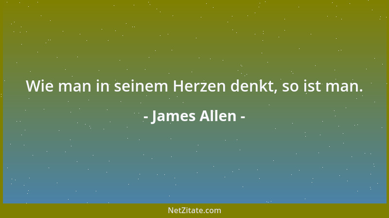 James Allen - Wie man in seinem Herzen denkt, so ist man....