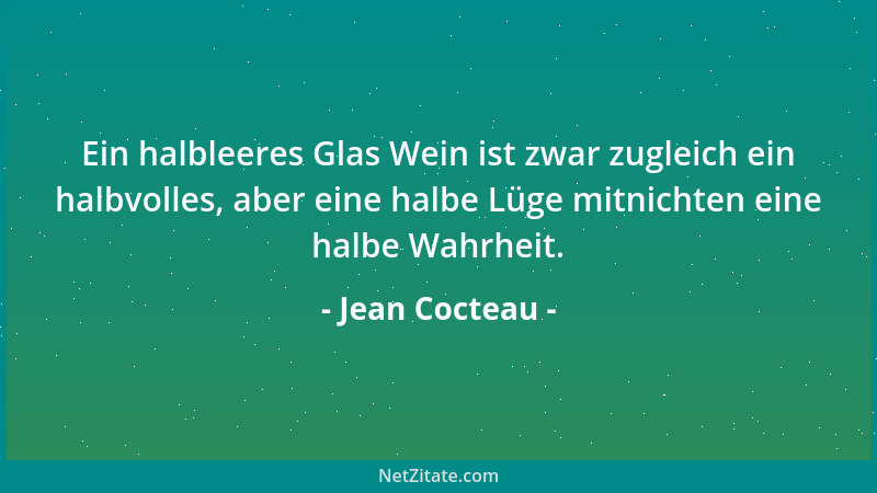Jean Cocteau - Ein halbleeres Glas Wein ist zwar zugleich ein halbvolles, aber eine halbe Lüge mitnichten eine halbe Wahrhe...
