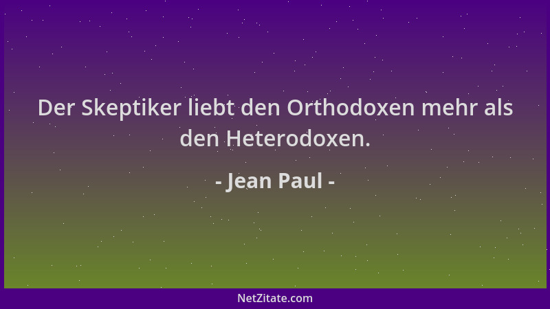 Jean Paul - Der Skeptiker liebt den Orthodoxen mehr als den Heterodoxen....