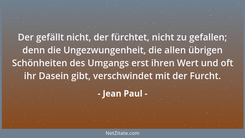 Jean Paul - Der gefällt nicht, der fürchtet, nicht zu gefallen; denn die Ungezwungenheit, die allen übrigen Schönheiten des...