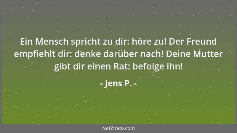 Jens P. - Ein Mensch spricht zu dir: höre zu! Der Freund empfiehlt dir: denke darüber nach! Deine Mutter gibt dir einen Rat...