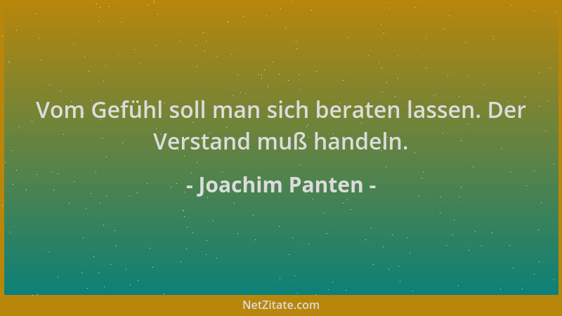 Joachim Panten - Vom Gefühl soll man sich beraten lassen. Der Verstand muß handeln....