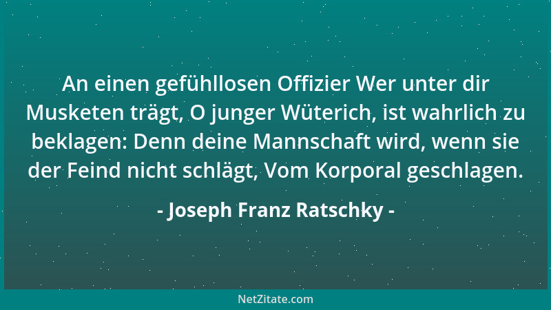 Joseph Franz Ratschky - An einen gefühllosen Offizier Wer unter dir Musketen trägt, O junger Wüterich, ist wahrlich zu bekl...