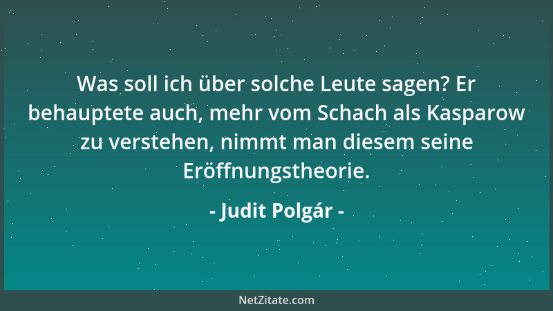 Judit Polgár - Was soll ich über solche Leute sagen? Er behauptete auch, mehr vom Schach als Kasparow zu verstehen, nimmt m...