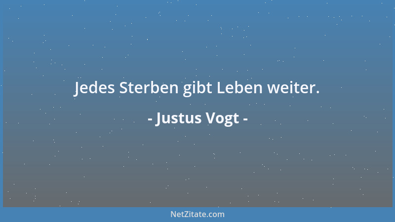 Justus Vogt - Jedes Sterben gibt Leben weiter....