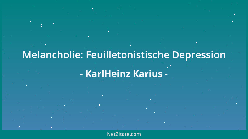 KarlHeinz Karius - Melancholie: Feuilletonistische Depression...