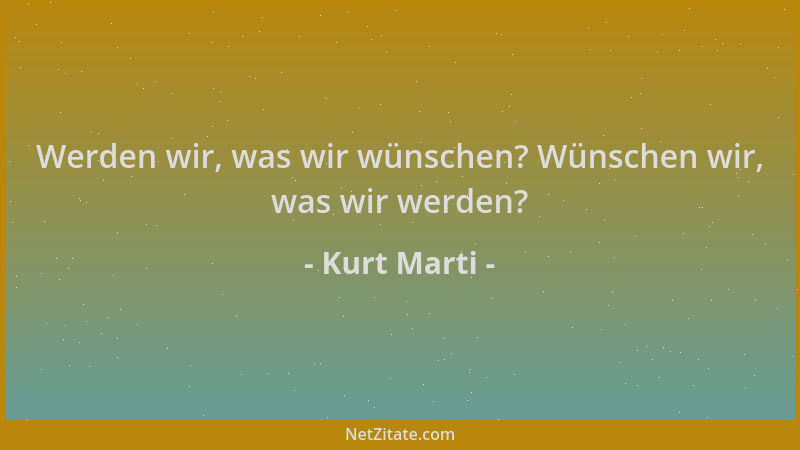 Kurt Marti - Werden wir, was wir wünschen? Wünschen wir, was wir werden?...