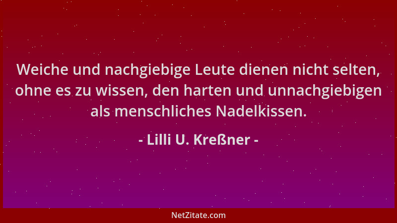 Lilli U. Kreßner - Weiche und nachgiebige Leute dienen nicht selten, ohne es zu wissen, den harten und unnachgiebigen als m...