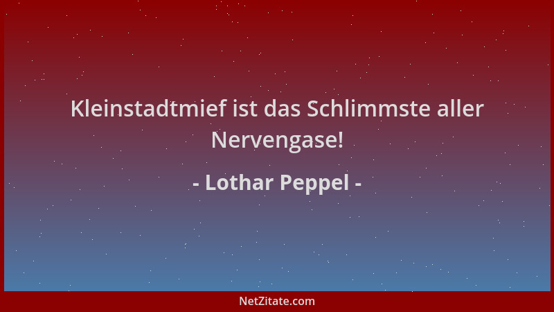 Lothar Peppel - Kleinstadtmief ist das Schlimmste aller Nervengase!...