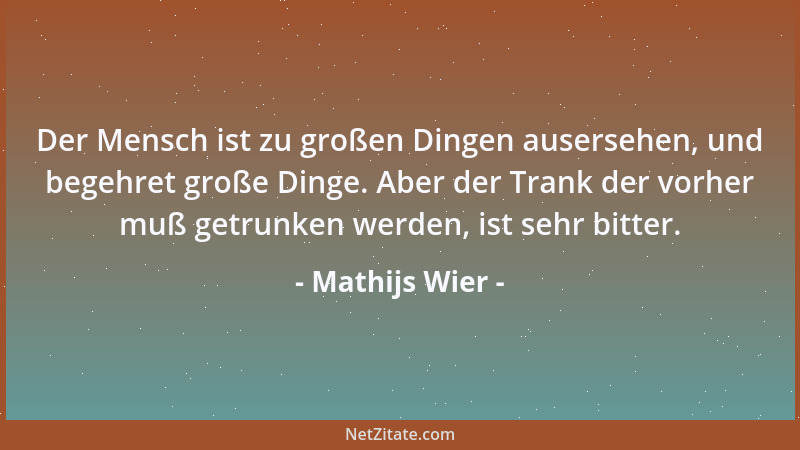 Mathijs Wier - Der Mensch ist zu großen Dingen ausersehen, und begehret große Dinge. Aber der Trank der vorher muß getrunke...