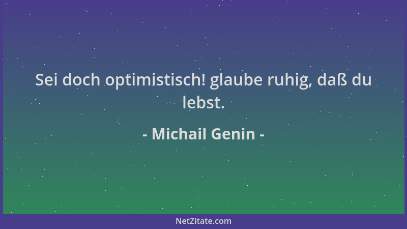 Michail Genin - Sei doch optimistisch! glaube ruhig, daß du lebst....