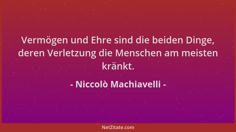 Niccolò Machiavelli - Vermögen und Ehre sind die beiden Dinge, deren Verletzung die Menschen am meisten kränkt....