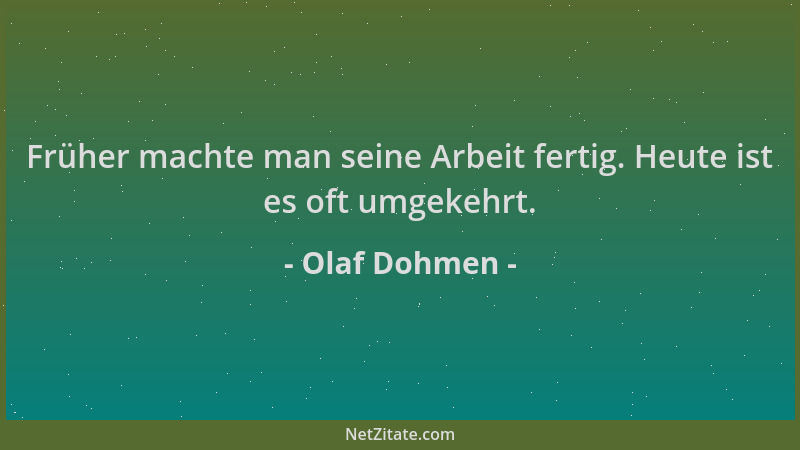 Olaf Dohmen - Früher machte man seine Arbeit fertig. Heute ist es oft umgekehrt....