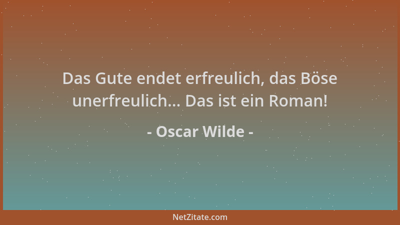 Oscar Wilde - Das Gute endet erfreulich, das Böse unerfreulich... Das ist ein Roman!...