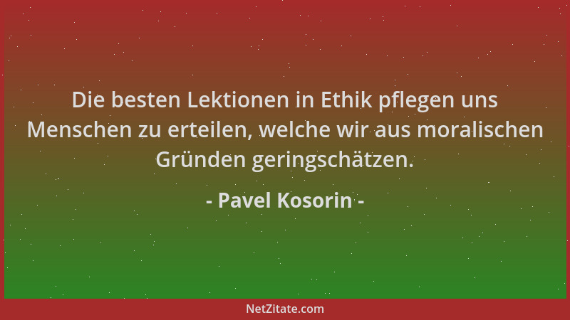 Pavel Kosorin - Die besten Lektionen in Ethik pflegen uns Menschen zu erteilen, welche wir aus moralischen Gründen geringsc...