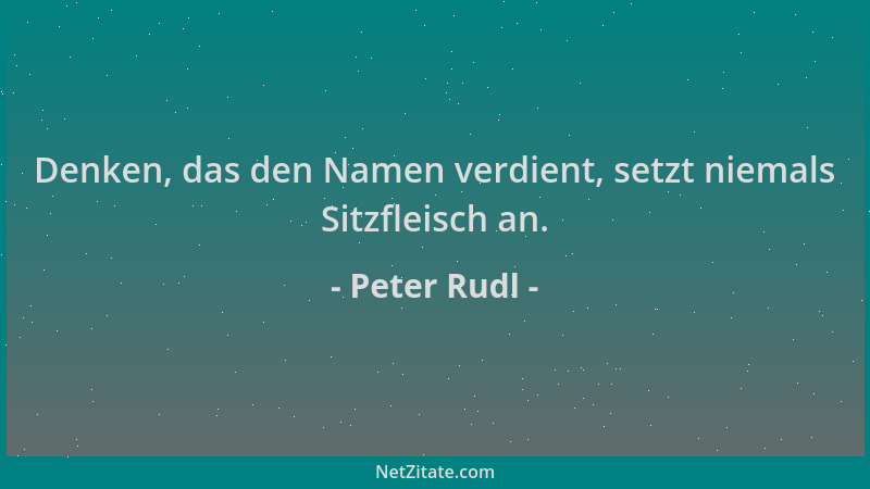 Peter Rudl - Denken, das den Namen verdient, setzt niemals Sitzfleisch an....