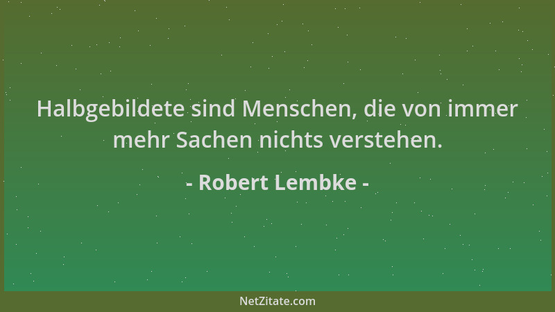Robert Lembke - Halbgebildete sind Menschen, die von immer mehr Sachen nichts verstehen....