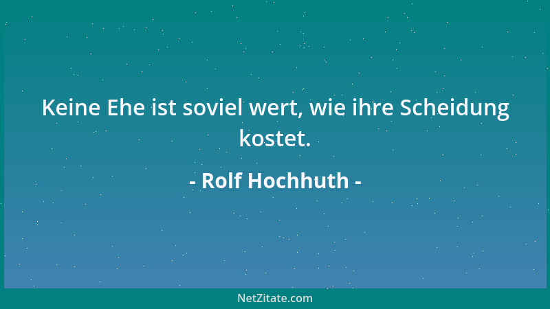 Rolf Hochhuth - Keine Ehe ist soviel wert, wie ihre Scheidung kostet....