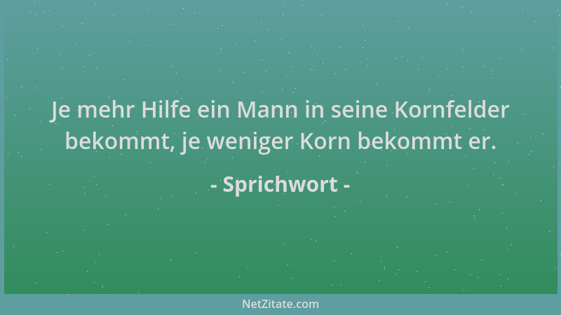Sprichwort - Je mehr Hilfe ein Mann in seine Kornfelder bekommt, je weniger Korn bekommt er....