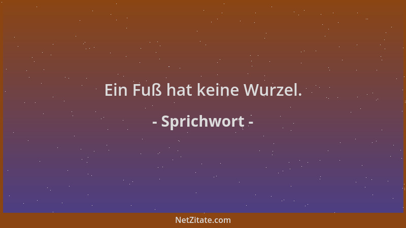 Sprichwort - Ein Fuß hat keine Wurzel....