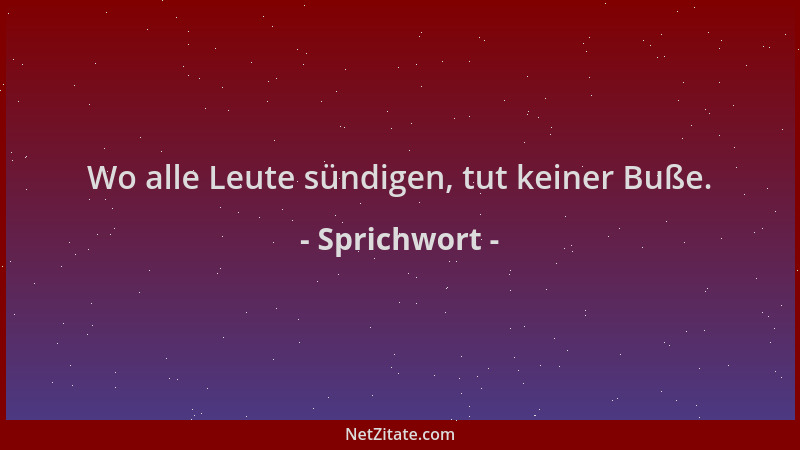 Sprichwort - Wo alle Leute sündigen, tut keiner Buße....