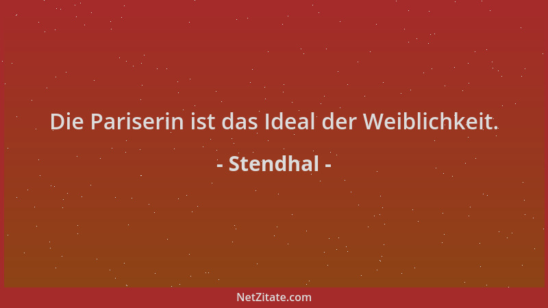 Stendhal - Die Pariserin ist das Ideal der Weiblichkeit....