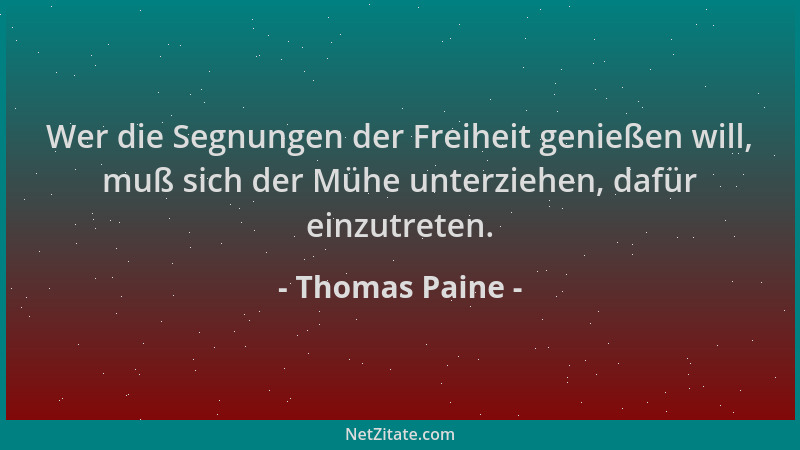 Thomas Paine - Wer die Segnungen der Freiheit genießen will, muß sich der Mühe unterziehen, dafür einzutreten....