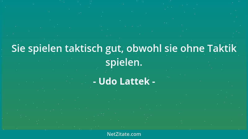 Udo Lattek - Sie spielen taktisch gut, obwohl sie ohne Taktik spielen....