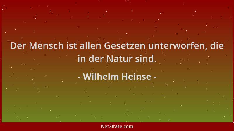 Wilhelm Heinse - Der Mensch ist allen Gesetzen unterworfen, die in der Natur sind....