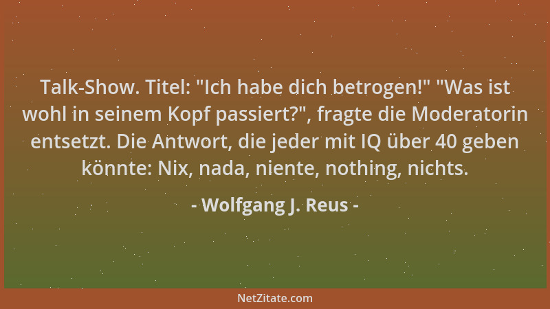 Wolfgang J. Reus - Talk-Show. Titel:  "Ich habe dich betrogen! "  "Was ist wohl in seinem Kopf passiert? ", fragte die Moderato...