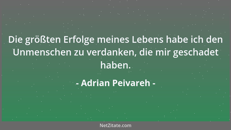 Adrian Peivareh - Die größten Erfolge meines Lebens habe ich den Unmenschen zu verdanken, die mir geschadet haben....
