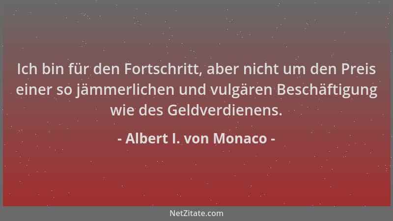 Albert I. von Monaco - Ich bin für den Fortschritt, aber nicht um den Preis einer so jämmerlichen und vulgären Beschäftigun...