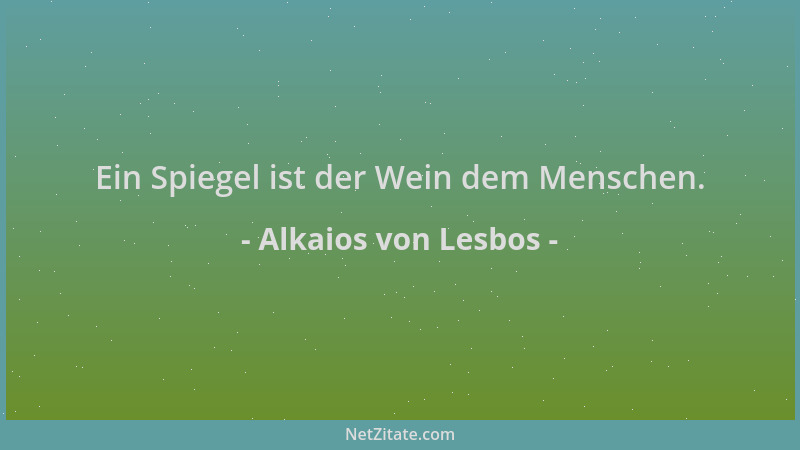 Alkaios von Lesbos - Ein Spiegel ist der Wein dem Menschen....