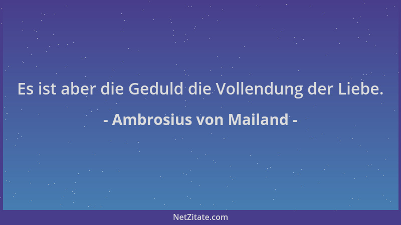 Ambrosius von Mailand - Es ist aber die Geduld die Vollendung der Liebe....