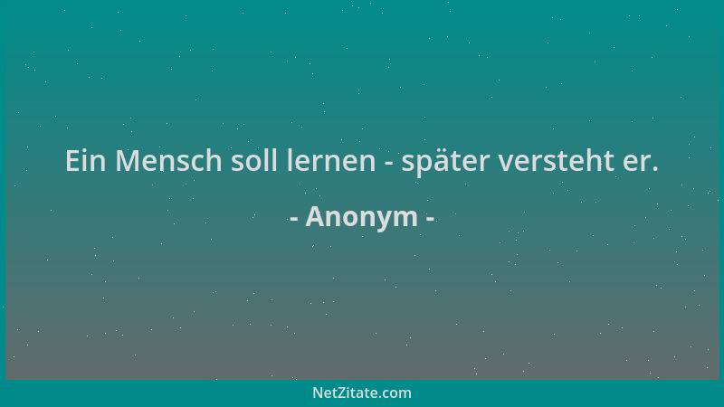 Anonym - Ein Mensch soll lernen - später versteht er....