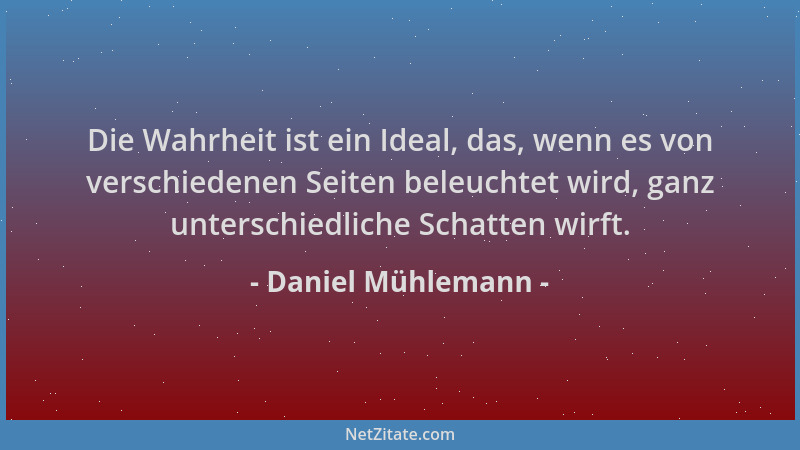 Daniel Mühlemann - Die Wahrheit ist ein Ideal, das, wenn es von verschiedenen Seiten beleuchtet wird, ganz unterschiedliche...