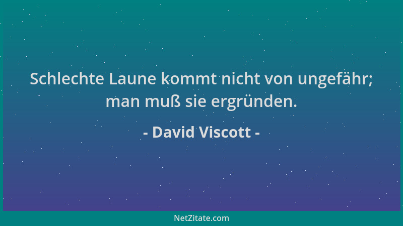 David Viscott - Schlechte Laune kommt nicht von ungefähr; man muß sie ergründen....