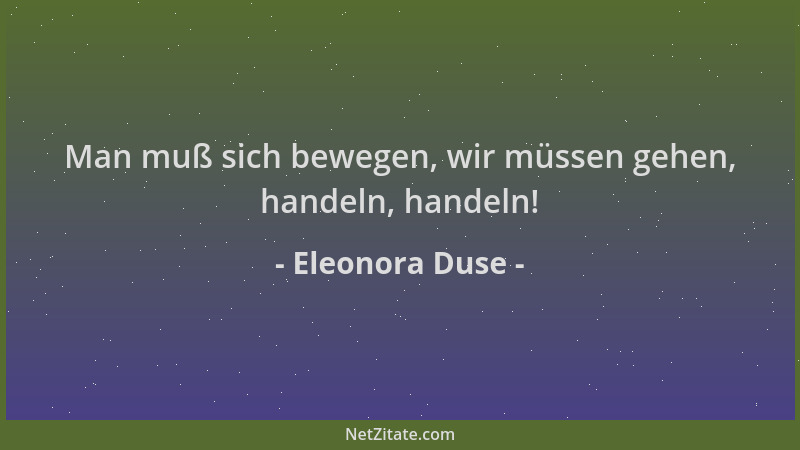Eleonora Duse - Man muß sich bewegen, wir müssen gehen, handeln, handeln!...