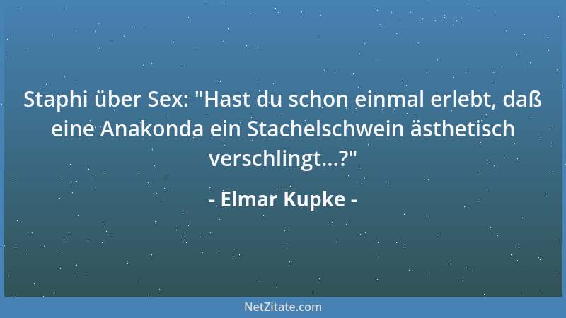 Elmar Kupke - Staphi über Sex:  "Hast du schon einmal erlebt, daß eine Anakonda ein Stachelschwein ästhetisch verschlingt......