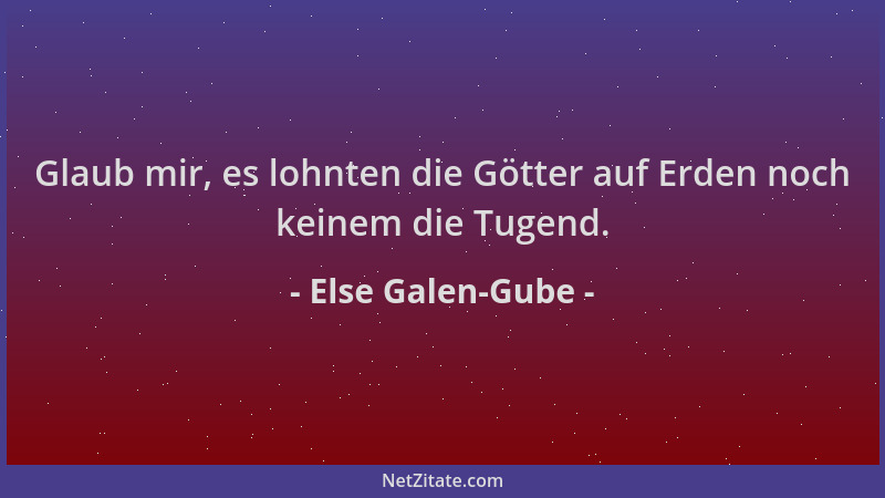 Else Galen-Gube - Glaub mir, es lohnten die Götter auf Erden noch keinem die Tugend....