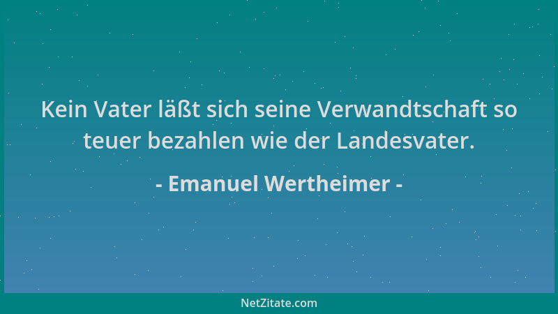 Emanuel Wertheimer - Kein Vater läßt sich seine Verwandtschaft so teuer bezahlen wie der Landesvater....
