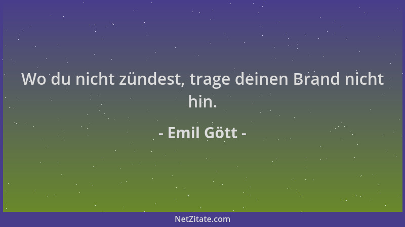 Emil Gött - Wo du nicht zündest, trage deinen Brand nicht hin....