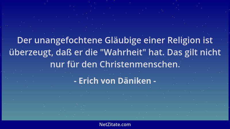 Erich von Däniken - Der unangefochtene Gläubige einer Religion ist überzeugt, daß er die  "Wahrheit " hat. Das gilt nicht nur...